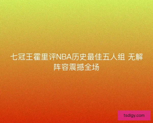 七冠王霍里评NBA历史最佳五人组 无解阵容震撼全场