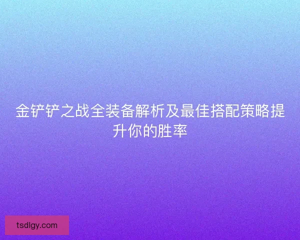 金铲铲之战全装备解析及最佳搭配策略提升你的胜率