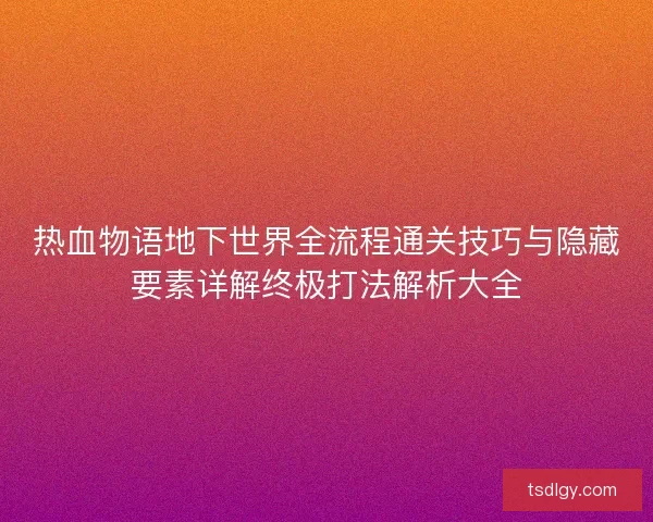 热血物语地下世界全流程通关技巧与隐藏要素详解终极打法解析大全