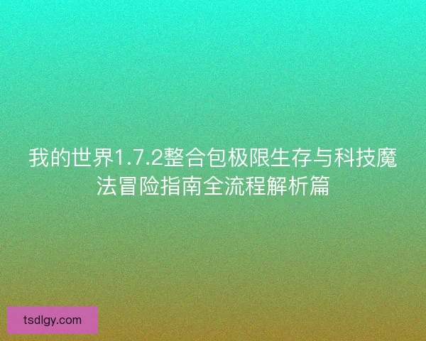 我的世界1.7.2整合包极限生存与科技魔法冒险指南全流程解析篇 我的世界1.7.2整合包极限生存与科技魔法冒险指南全流程解析篇