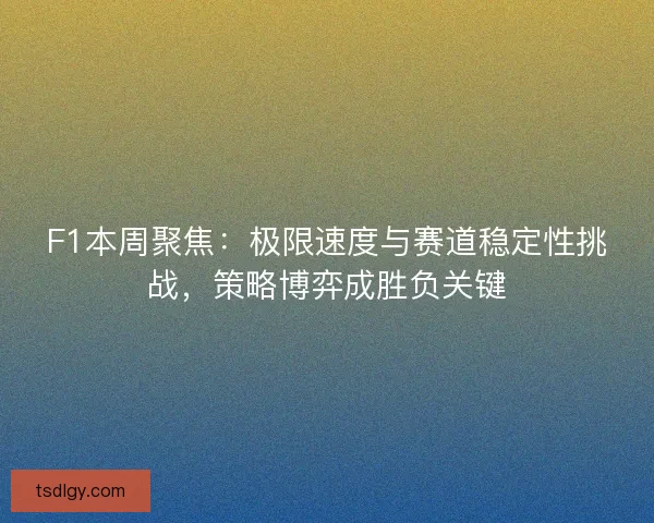 F1本周聚焦：极限速度与赛道稳定性挑战，策略博弈成胜负关键