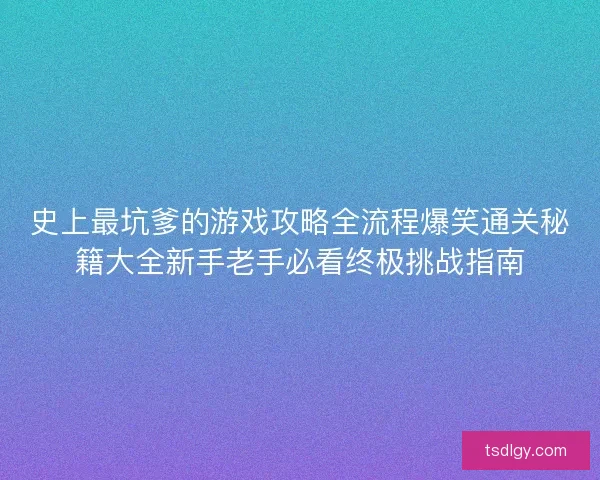 史上最坑爹的游戏攻略全流程爆笑通关秘籍大全新手老手必看终极挑战指南
