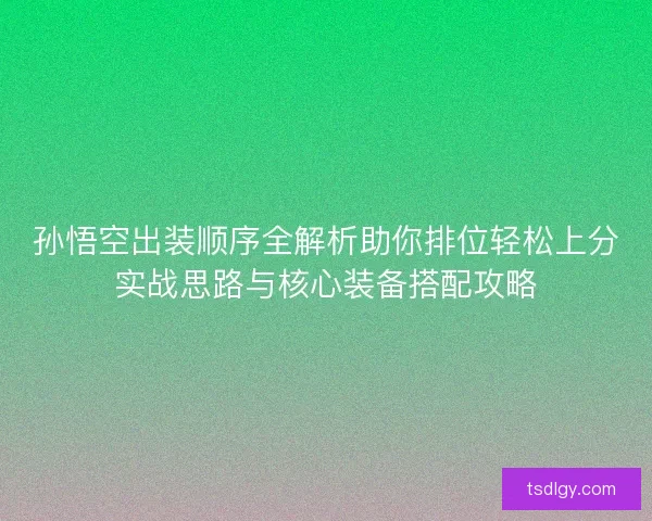 孙悟空出装顺序全解析助你排位轻松上分实战思路与核心装备搭配攻略