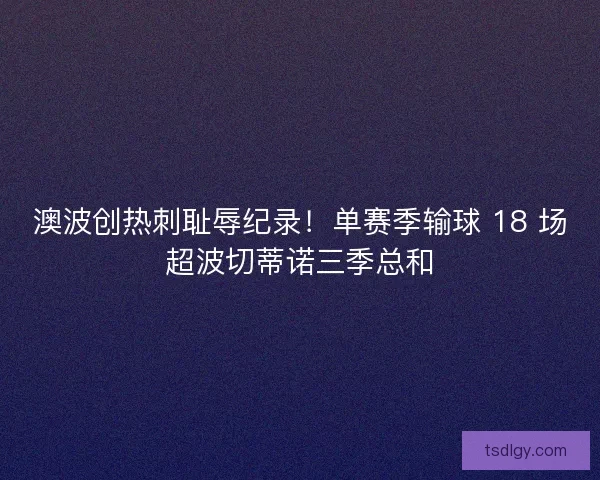 澳波创热刺耻辱纪录！单赛季输球 18 场超波切蒂诺三季总和