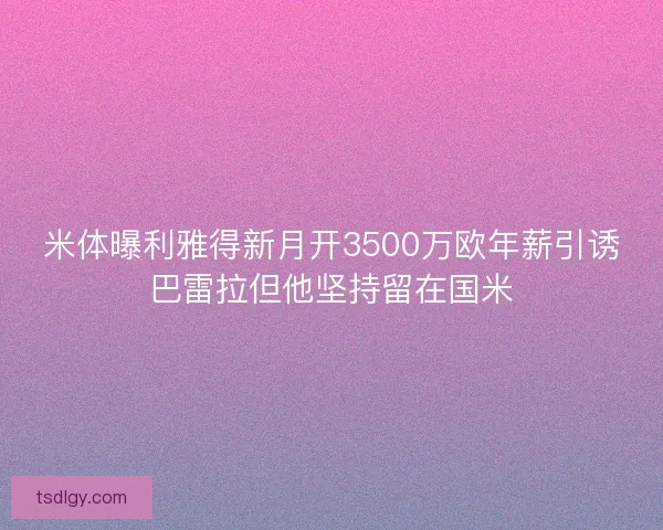米体曝利雅得新月开3500万欧年薪引诱巴雷拉但他坚持留在国米