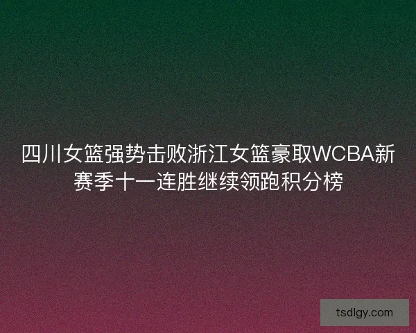 四川女篮强势击败浙江女篮豪取WCBA新赛季十一连胜继续领跑积分榜