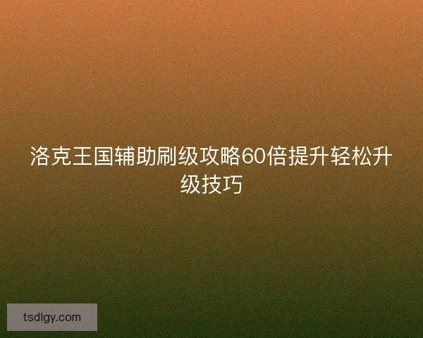 洛克王国辅助刷级攻略60倍提升轻松升级技巧