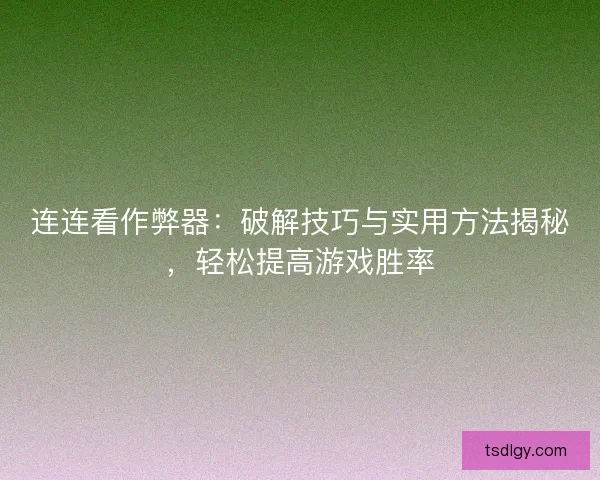 连连看作弊器：破解技巧与实用方法揭秘，轻松提高游戏胜率