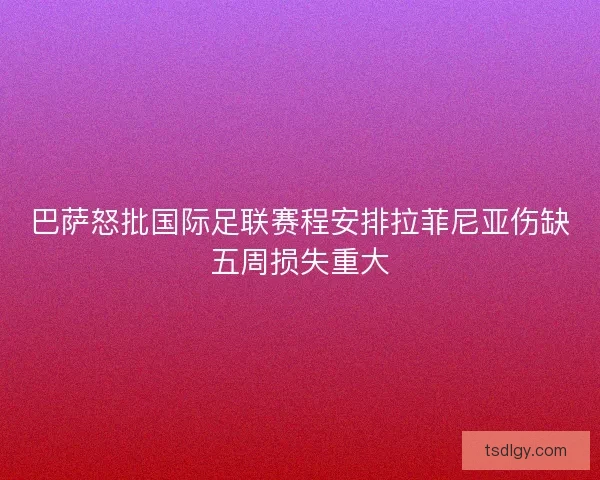 巴萨怒批国际足联赛程安排拉菲尼亚伤缺五周损失重大