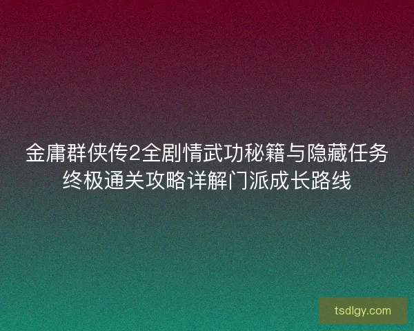 金庸群侠传2全剧情武功秘籍与隐藏任务终极通关攻略详解门派成长路线
