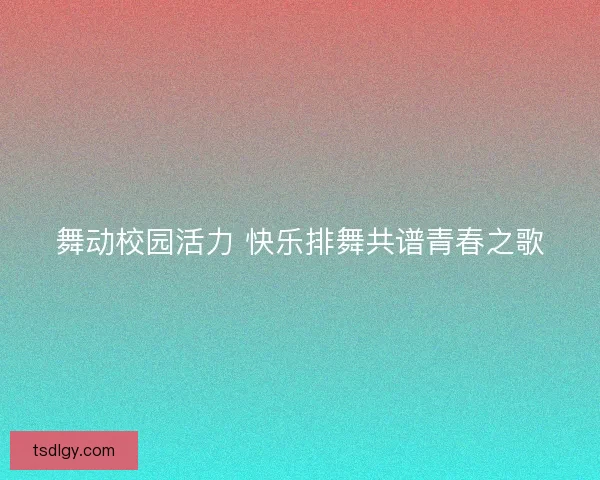 舞动校园活力 快乐排舞共谱青春之歌