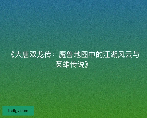 《大唐双龙传：魔兽地图中的江湖风云与英雄传说》